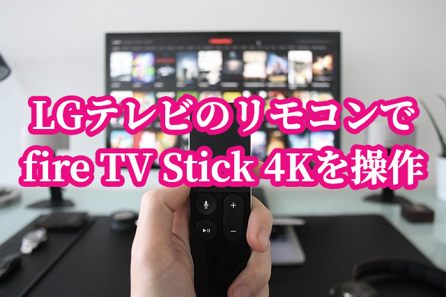 LGテレビのリモコンでfire TV Stickを操作するための設定を解説します 
